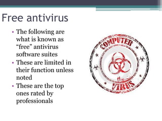 Free antivirus
  • The following are
    what is known as
    ―free‖ antivirus
    software suites
  • These are limited in
    their function unless
    noted
  • These are the top
    ones rated by
    professionals
 
