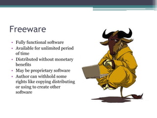 Freeware
• Fully functional software
• Available for unlimited period
  of time
• Distributed without monetary
  benefits
• May be proprietary software
• Author can withhold some
  rights like copying distributing
  or using to create other
  software
 