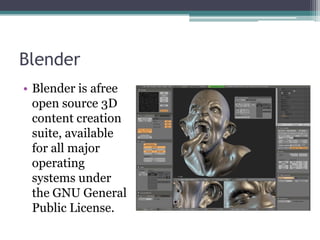 Blender
• Blender is afree
  open source 3D
  content creation
  suite, available
  for all major
  operating
  systems under
  the GNU General
  Public License.
 