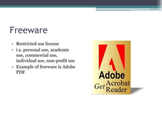 Freeware
• Restricted use license
• i.e. personal use, academic
  use, commercial use,
  individual use, non-profit use
• Example of freeware is Adobe
  PDF
 