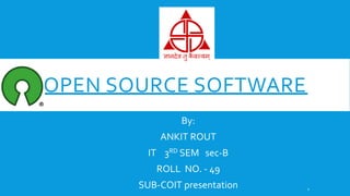 OPEN SOURCE SOFTWARE
By:
ANKIT ROUT
IT 3RD SEM sec-B
ROLL NO. - 49
SUB-COIT presentation 1
 