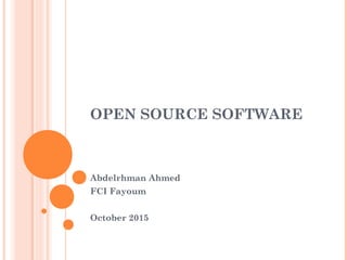 OPEN SOURCE SOFTWARE
Abdelrhman Ahmed
FCI Fayoum
October 2015
 