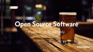 @djsauble
Open Source Software
Please Drink Responsibly
 
