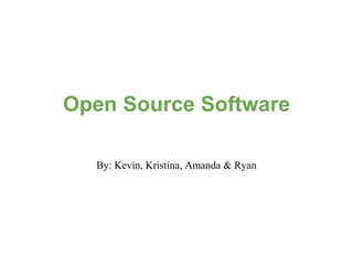 Open Source Software

  By: Kevin, Kristina, Amanda & Ryan
 
