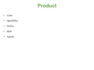 Product
• Linux

• OpenOffice

• Firefox

• Html

• Apache
 