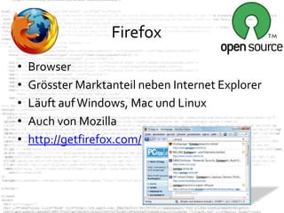 Firefox
•   Browser
•   Grösster Marktanteil neben Internet Explorer
•   Läuft auf Windows, Mac und Linux
•   Auch von Mozilla
•   http://getfirefox.com/
 