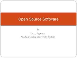 By Dr. J. Figueroa Ana G. Mendez University System Open Source Software 