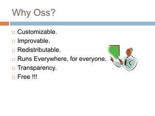 Why Oss?
 Customizable.
 Improvable.
 Redistributable.
 Runs Everywhere, for everyone.
 Transparency.
 Free !!!
 