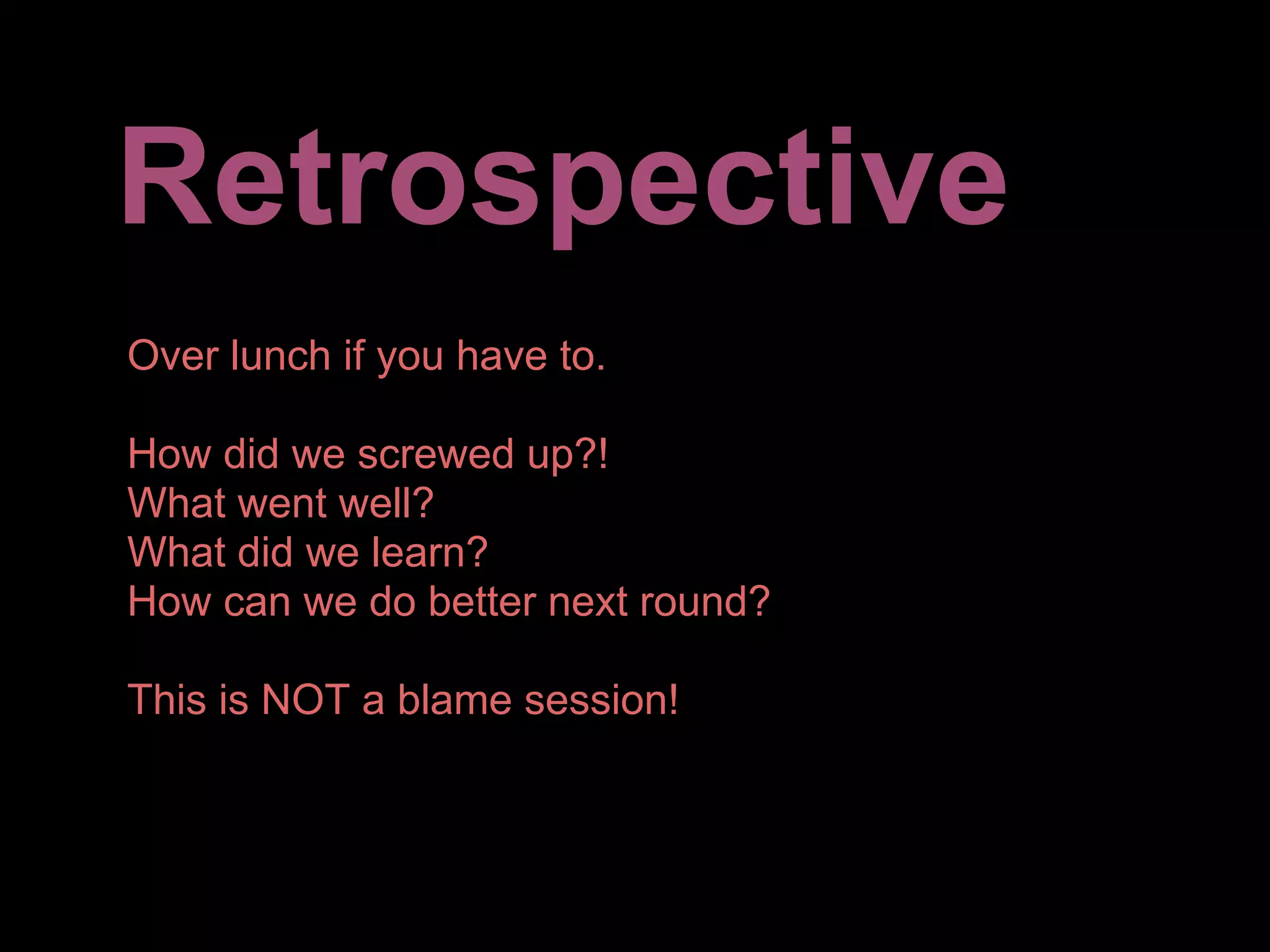 Retrospective
Over lunch if you have to.

How did we screwed up?!
What went well?
What did we learn?
How can we do better next round?

This is NOT a blame session!
 