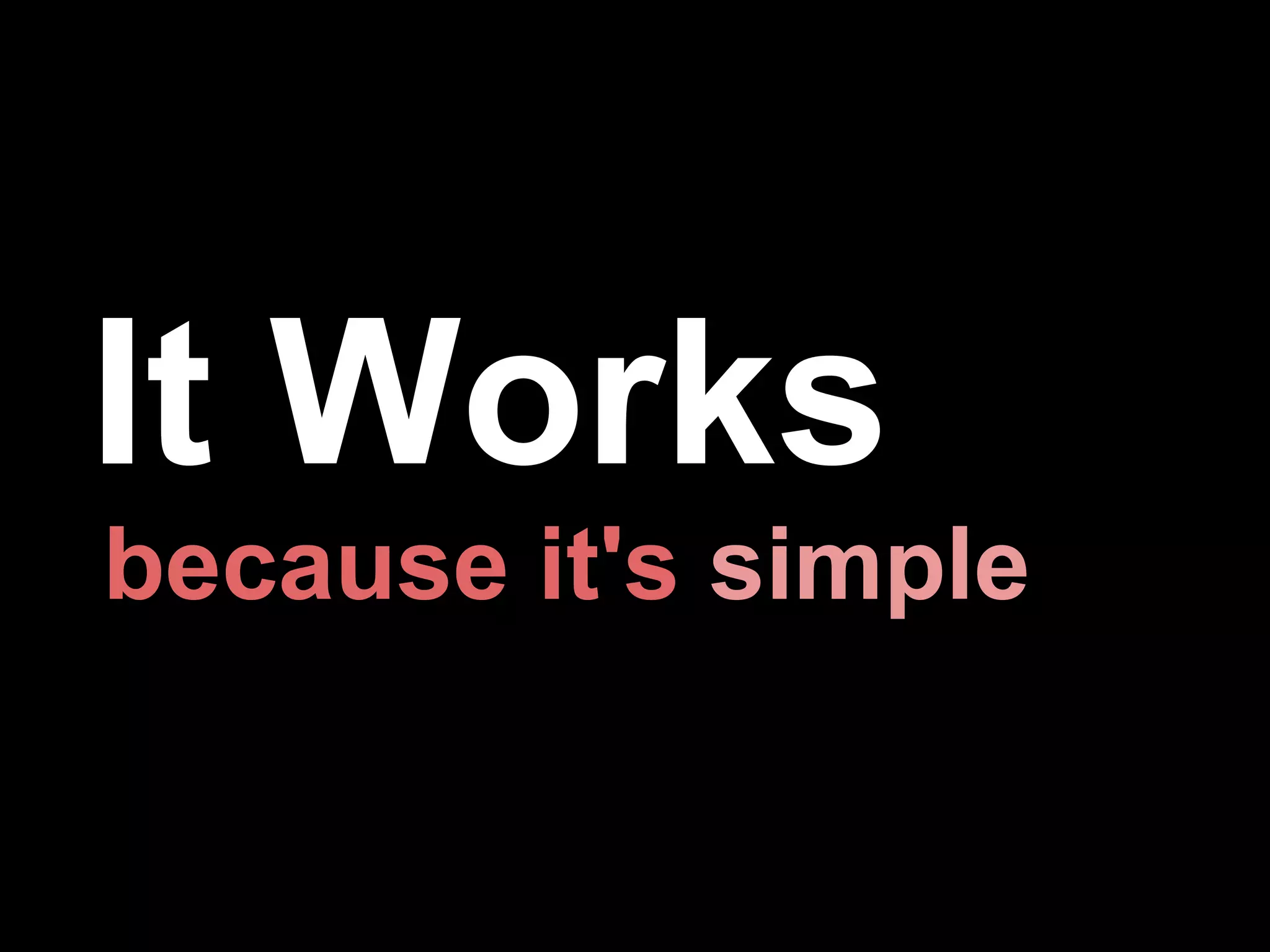 It Works
because it's simple
 