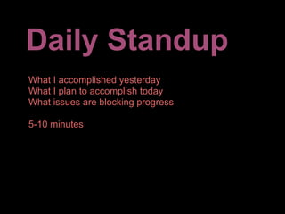 Daily Standup
What I accomplished yesterday
What I plan to accomplish today
What issues are blocking progress

5-10 minutes
 