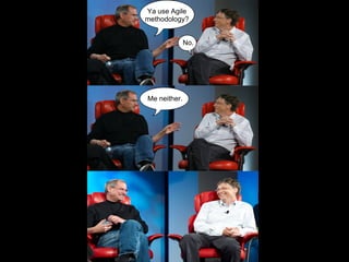 Ya use Agile
methodology?


              No.




Me neither.
 