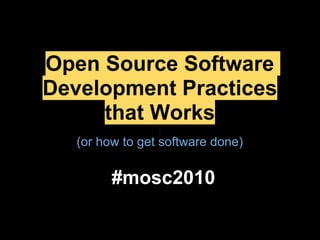 Open Source Software
Development Practices
     that Works
   (or how to get software done)

         #mosc2010
 