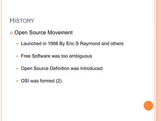 History Open Source Movement Launched in 1998 By Eric S Raymond and othersFree Software was too ambiguous Open Source Definition was IntroducedOSI was formed (2)