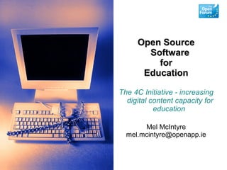 Open Source
       Software
         for
      Education

The 4C Initiative - increasing
  digital content capacity for
           education

       Mel McIntyre
  mel.mcintyre@openapp.ie
 