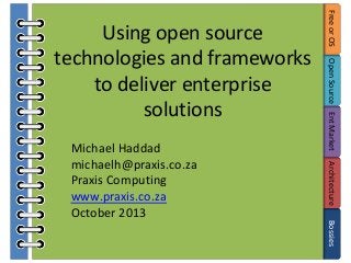 Open Source Ent Market
Architecture
Bossies

Michael Haddad
michaelh@praxis.co.za
Praxis Computing
www.praxis.co.za
October 2013

Free or OS

Using open source
technologies and frameworks
to deliver enterprise
solutions

 