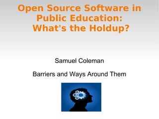 Open Source Software in Public Education:  What's the Holdup? Samuel Coleman Barriers and Ways Around Them 