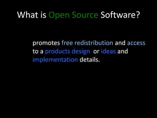 What is Open Source Software?
promotes free redistribution and access
to a products design or ideas and
implementation details.
 