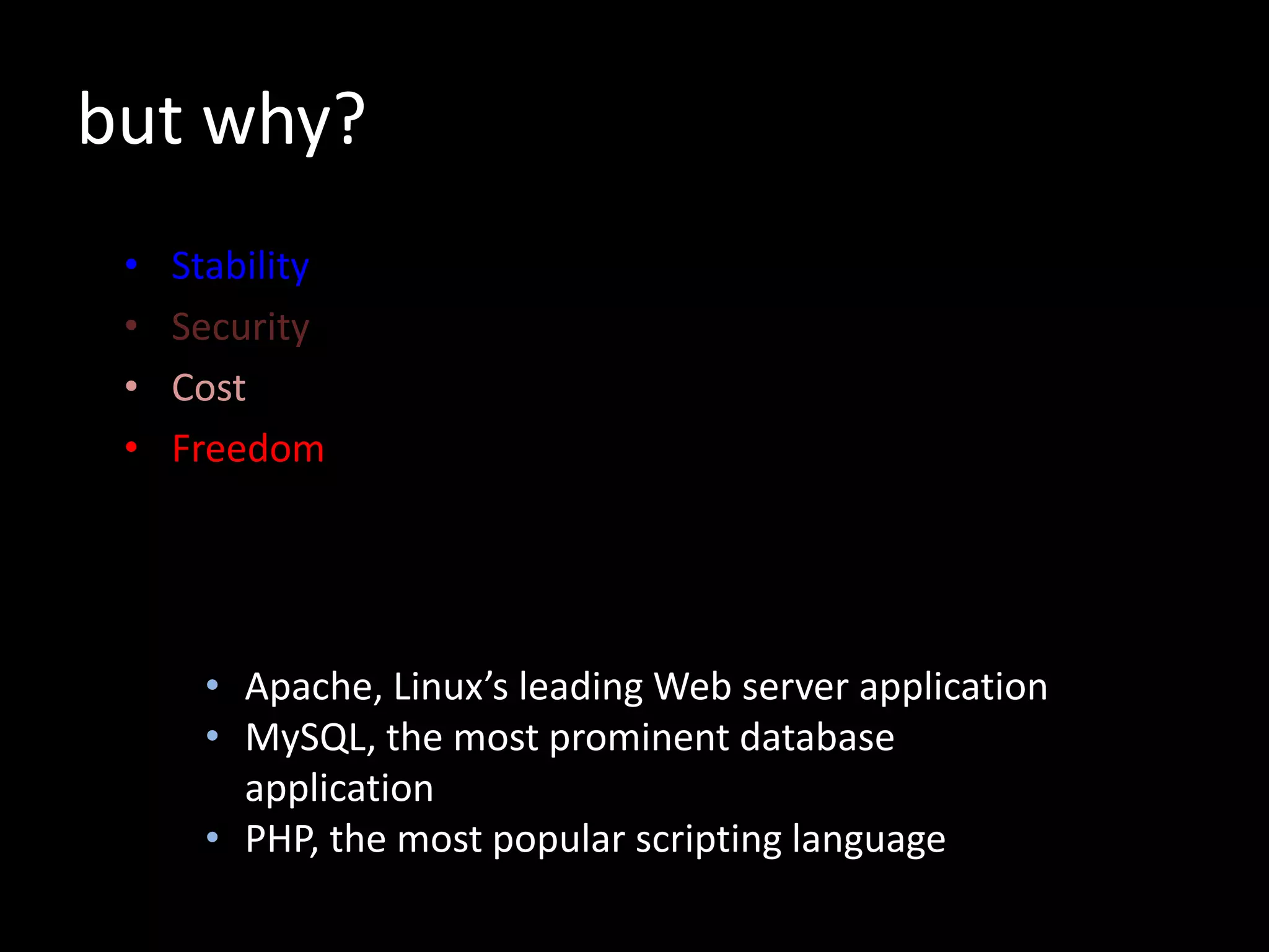 but why?
• Stability
• Security
• Cost
• Freedom
• Apache, Linux’s leading Web server application
• MySQL, the most prominent database
application
• PHP, the most popular scripting language
 
