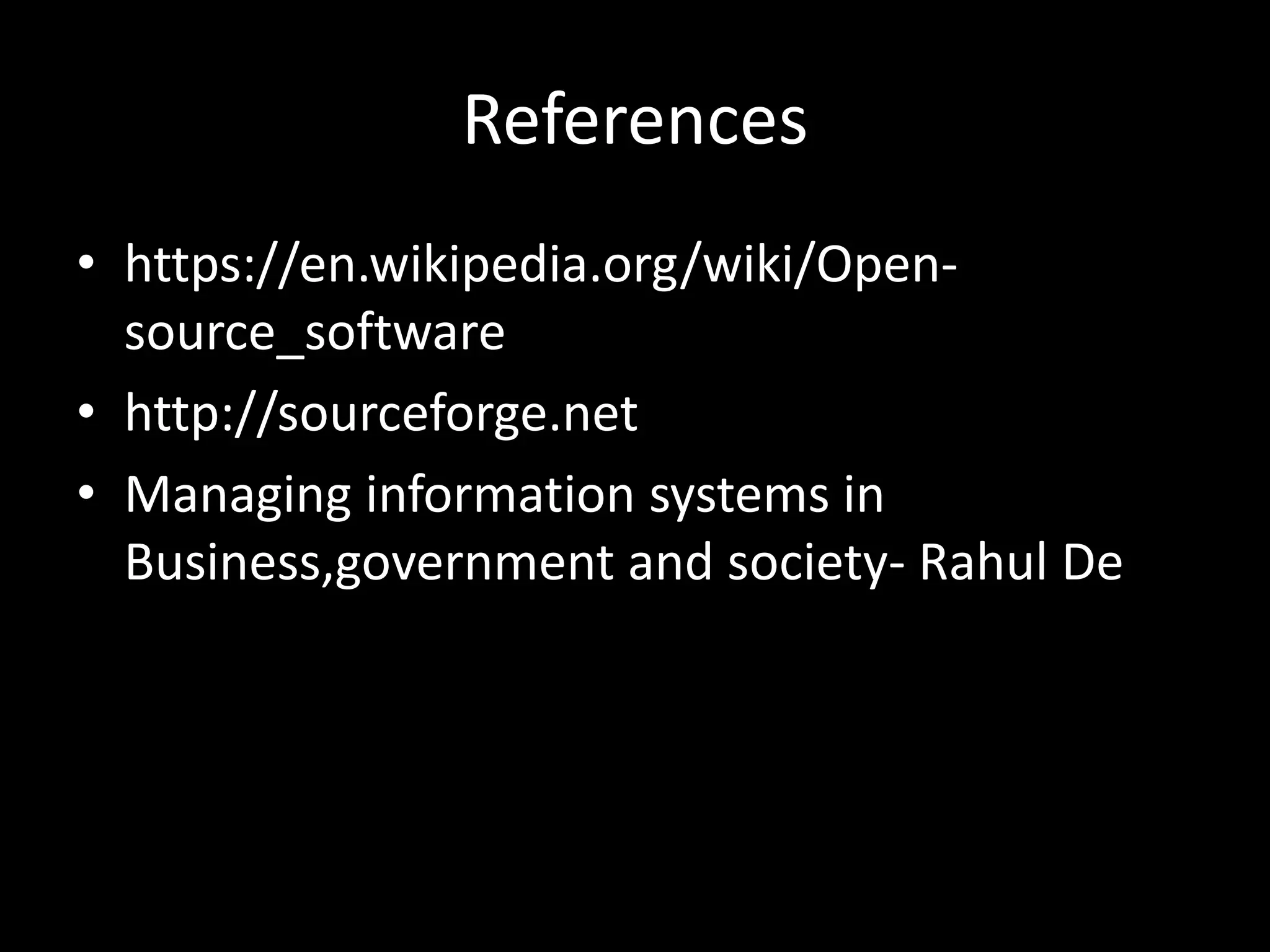 References
• https://en.wikipedia.org/wiki/Open-
source_software
• http://sourceforge.net
• Managing information systems in
Business,government and society- Rahul De
 