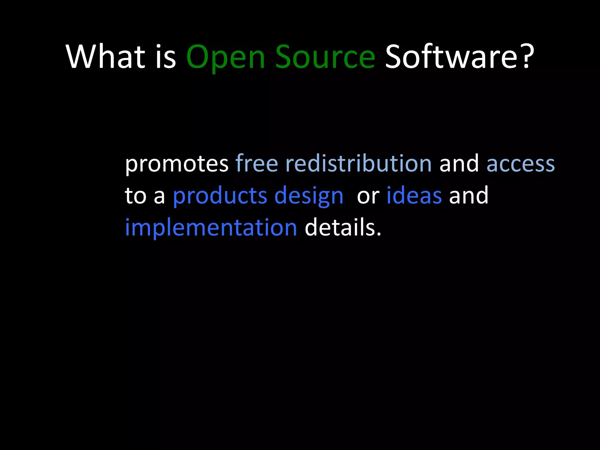 What is Open Source Software?
promotes free redistribution and access
to a products design or ideas and
implementation details.
 