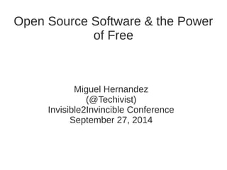 Open Source Software & the Power 
of Free 
Miguel Hernandez 
(@Techivist) 
Invisible2Invincible Conference 
September 27, 2014 
 