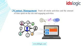 Contact Management: Track all onsite activities and the amount
of time spent on the site and engaging activities.
www.idslogic.com
 