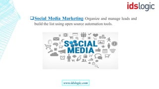Social Media Marketing: Organize and manage leads and
build the list using open source automation tools.
www.idslogic.com
 