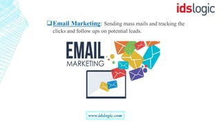 Email Marketing: Sending mass mails and tracking the
clicks and follow ups on potential leads.
www.idslogic.com
 