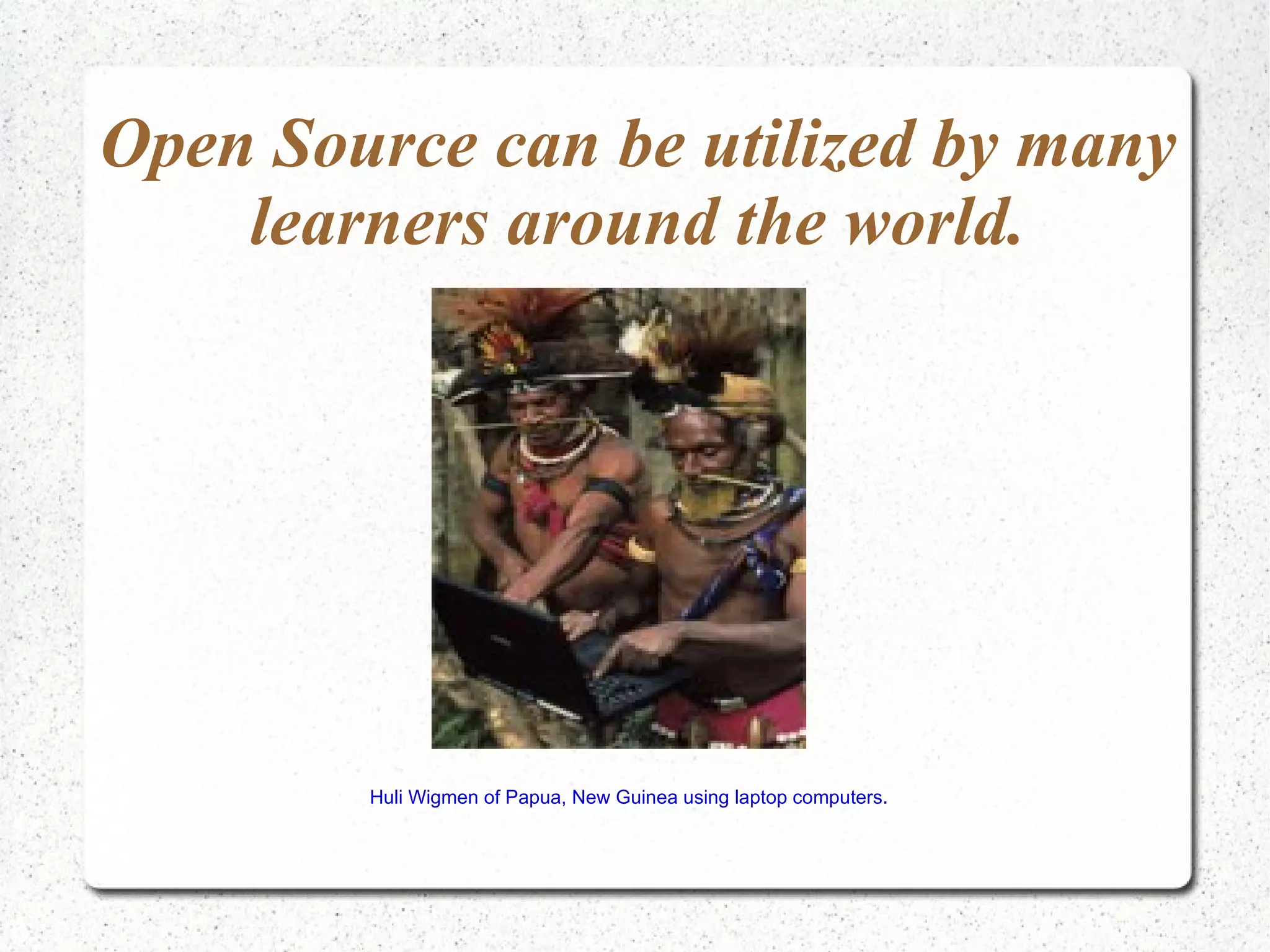 Open Source can be utilized by many learners around the world. Huli Wigmen of Papua, New Guinea using laptop computers. 