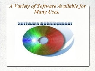 A Variety of Software Available for
           Many Uses.
 