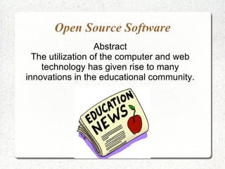 Open Source Software
                   Abstract
  The utilization of the computer and web
    technology has given rise to many
innovations in the educational community.
 