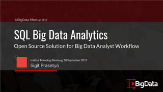 idBigData Meetup #17
SQL Big Data Analytics
Open Source Solution for Big Data Analyst Workflow
Institut Teknologi Bandung, 28 September 2017
Sigit Prasetyo
 