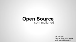 Open Source

som mulighed

Jan Nygaard
Partner, Green Click Media
jan@greenclickmedia.dk

 