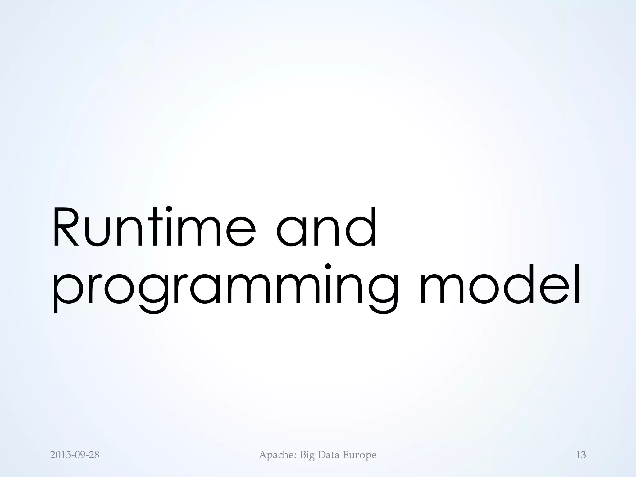 Runtime and
programming model
2015-­‐‑09-­‐‑28 Apache:  Big  Data  Europe 13
 
