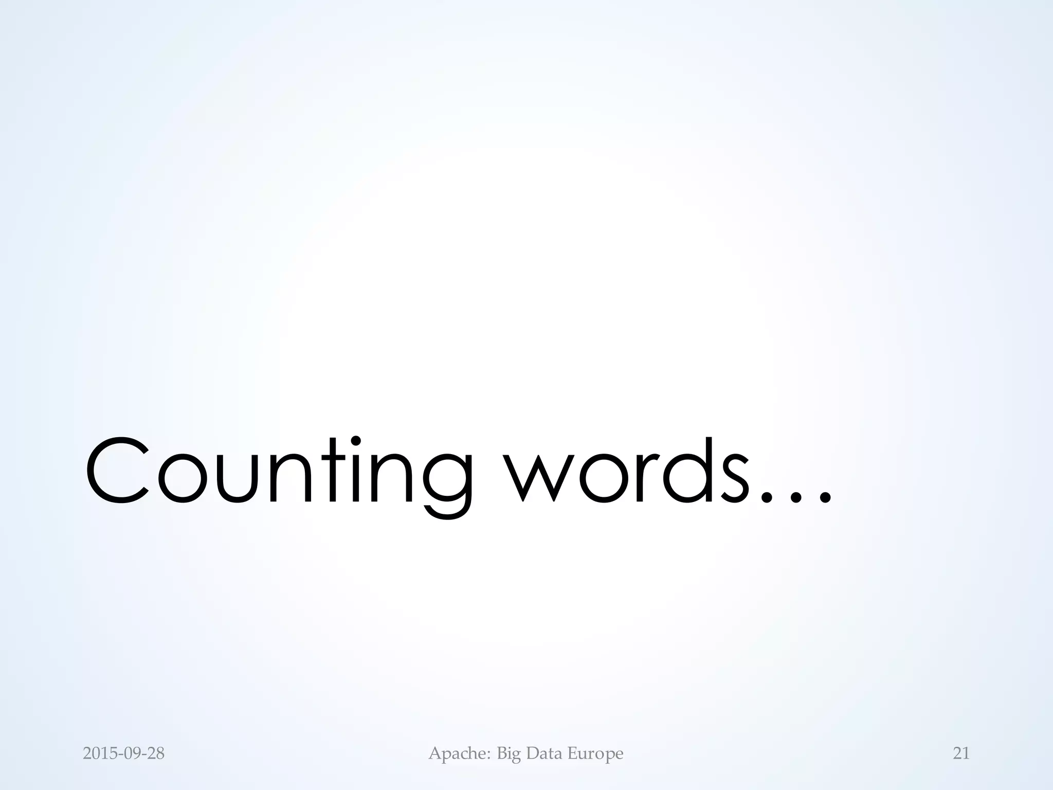 Counting words…
2015-­‐‑09-­‐‑28 Apache:  Big  Data  Europe 21
 