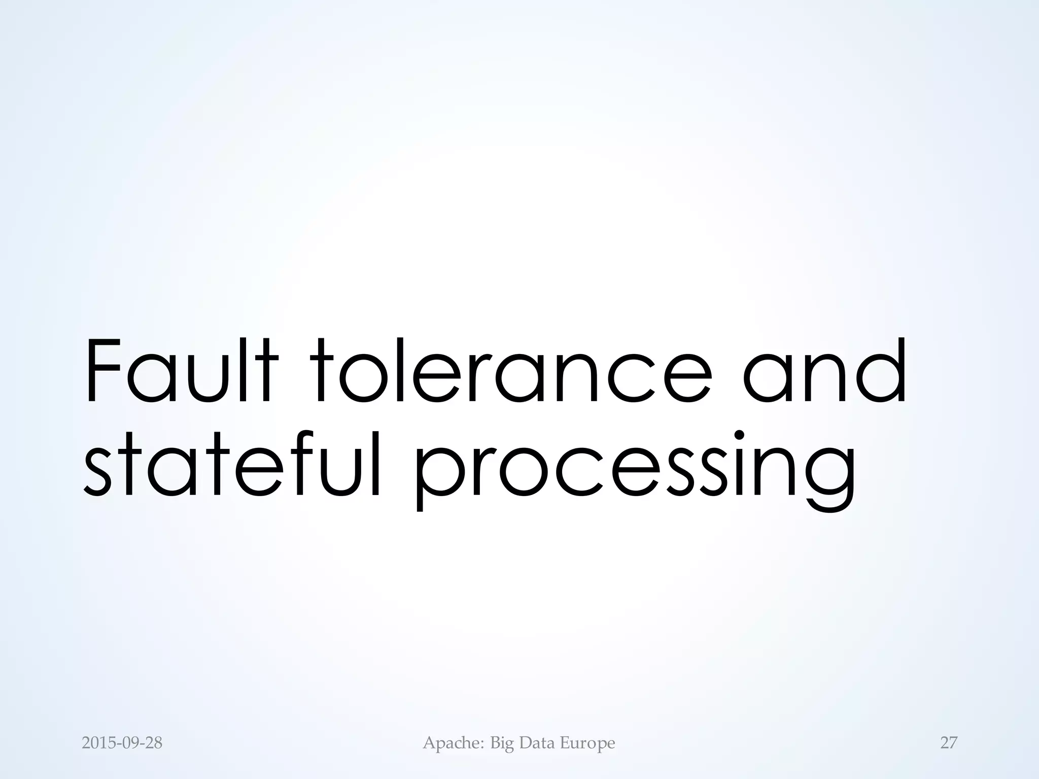Fault tolerance and
stateful processing
2015-­‐‑09-­‐‑28 Apache:  Big  Data  Europe 27
 