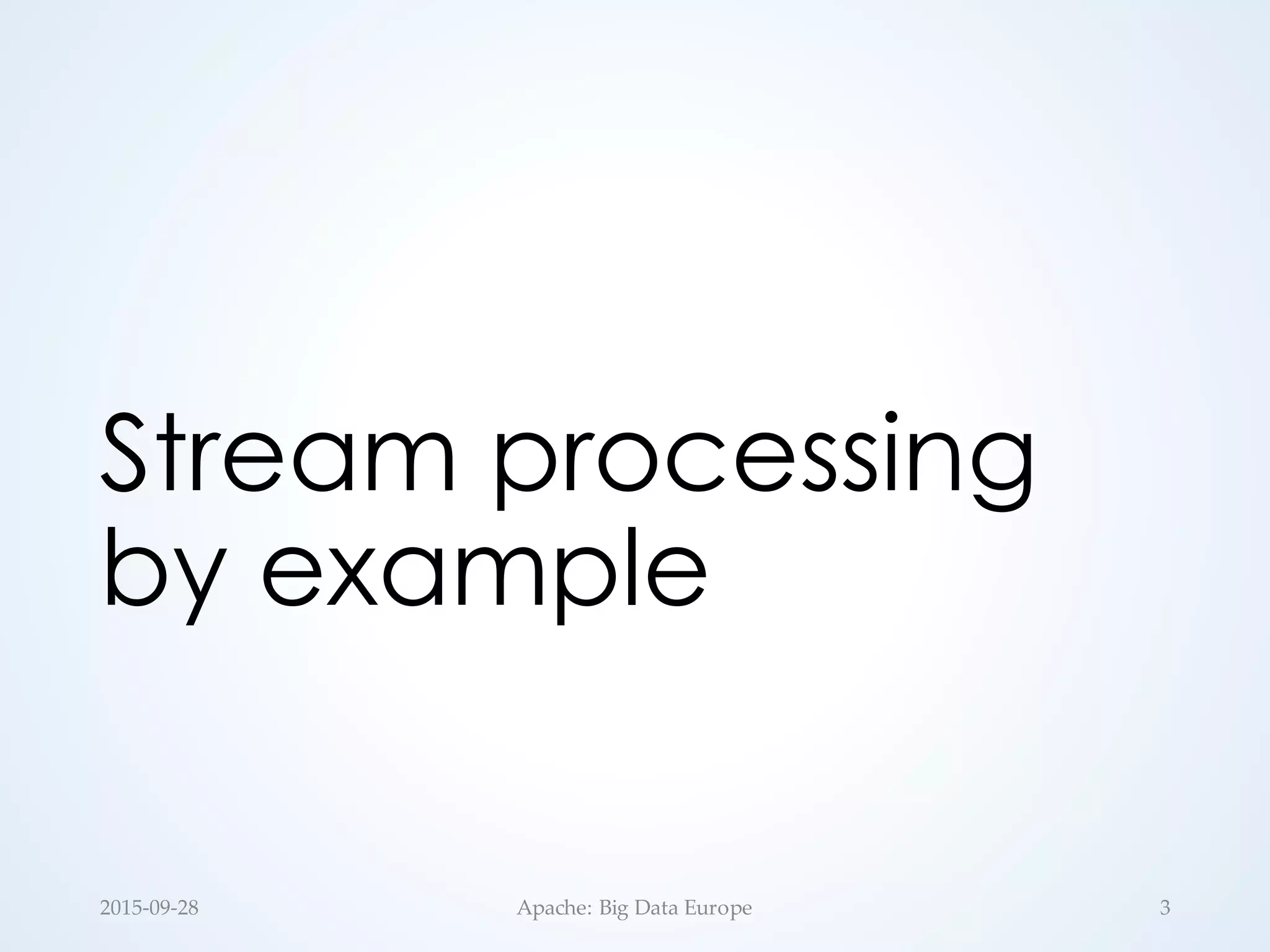 Stream processing
by example
2015-­‐‑09-­‐‑28 Apache:  Big  Data  Europe 3
 