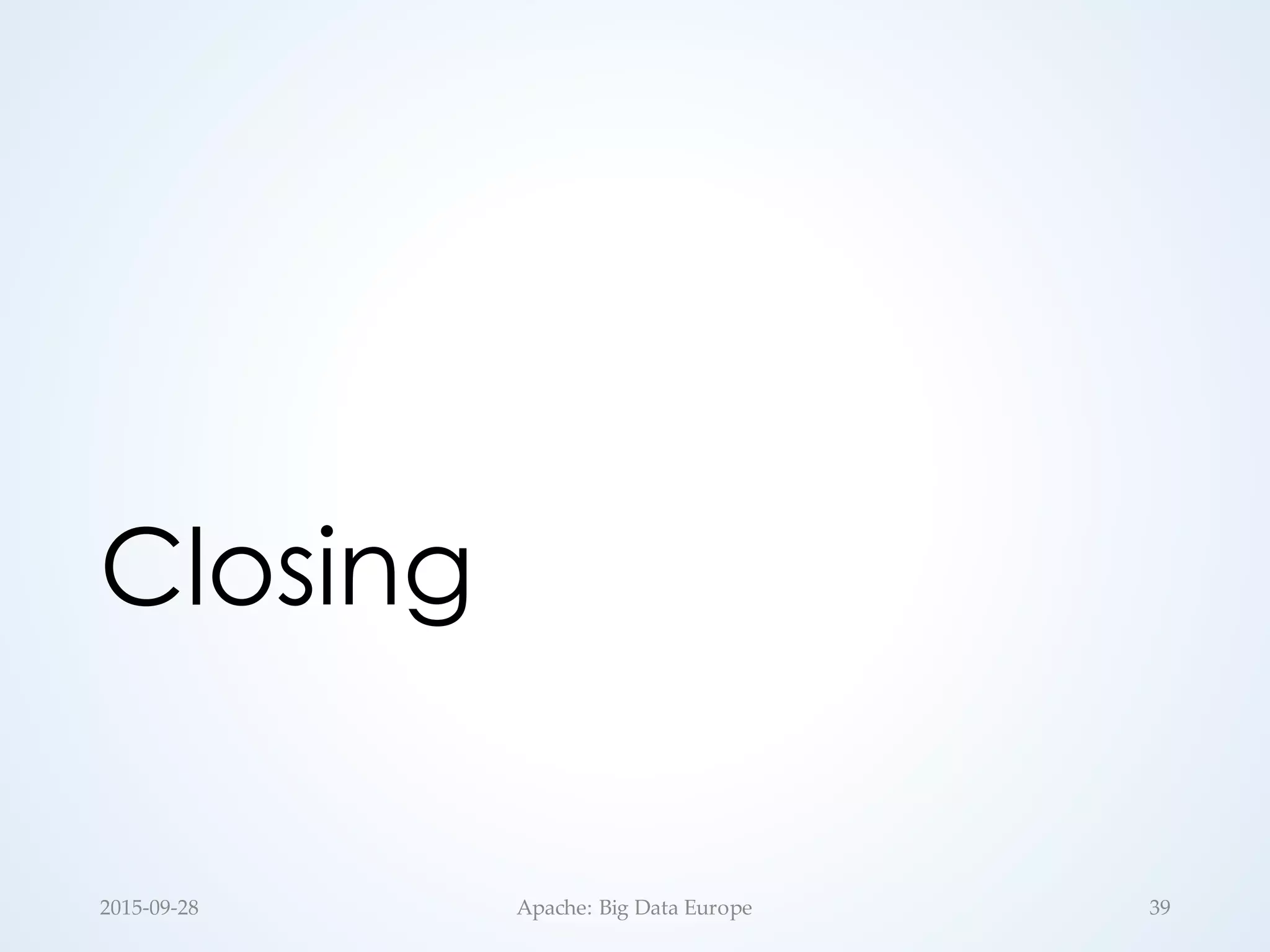 Closing
2015-­‐‑09-­‐‑28 Apache:  Big  Data  Europe 39
 