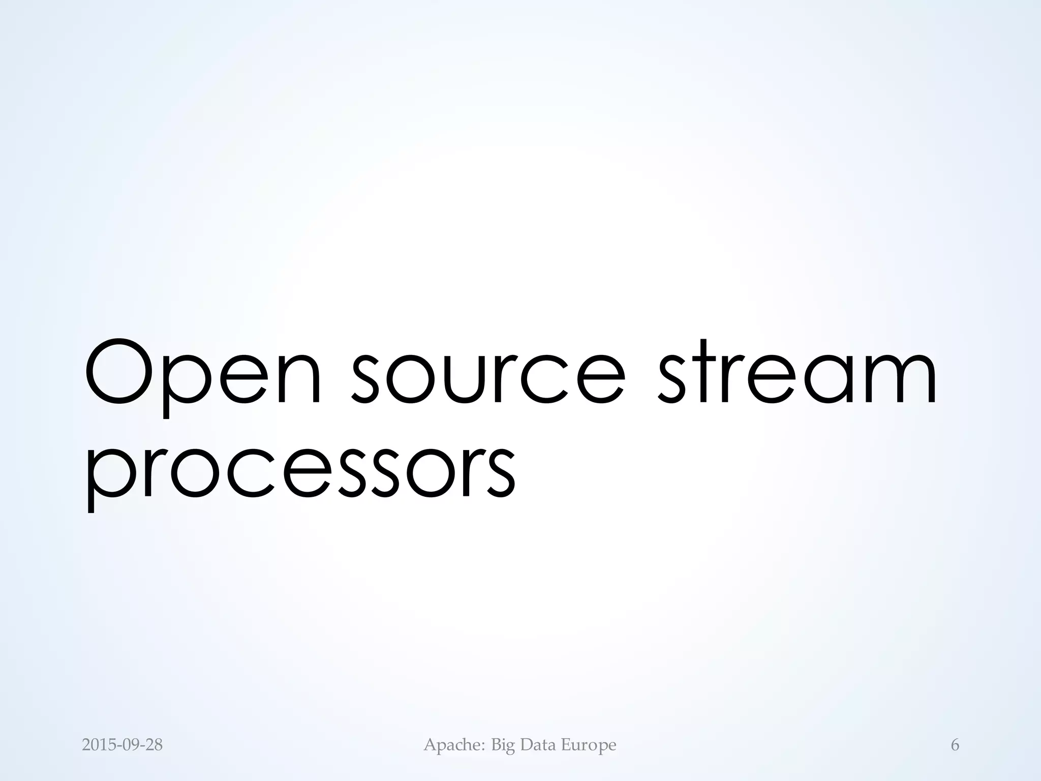 Open source stream
processors
2015-­‐‑09-­‐‑28 Apache:  Big  Data  Europe 6
 