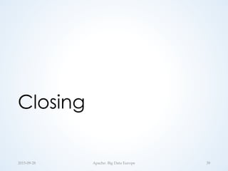 Closing
2015-­‐‑09-­‐‑28 Apache:  Big  Data  Europe 39
 