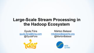 Large-Scale Stream Processing in
the Hadoop Ecosystem
Gyula Fóra
gyula.fora@king.com
@GyulaFora
Márton Balassi
mbalassi@apache.org
@MartonBalassi
 