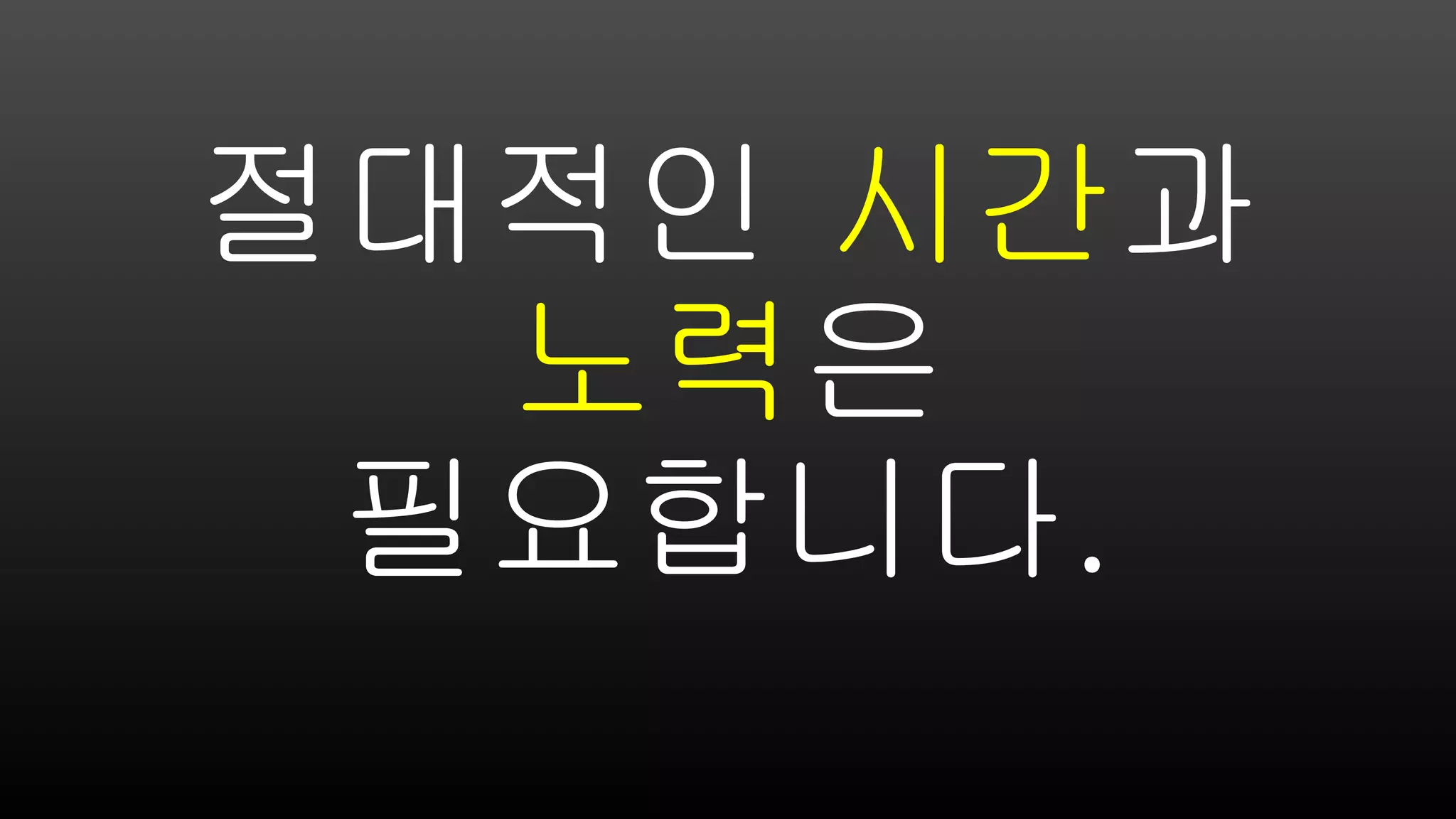 절대적인 시간과
노력은
필요합니다.
 