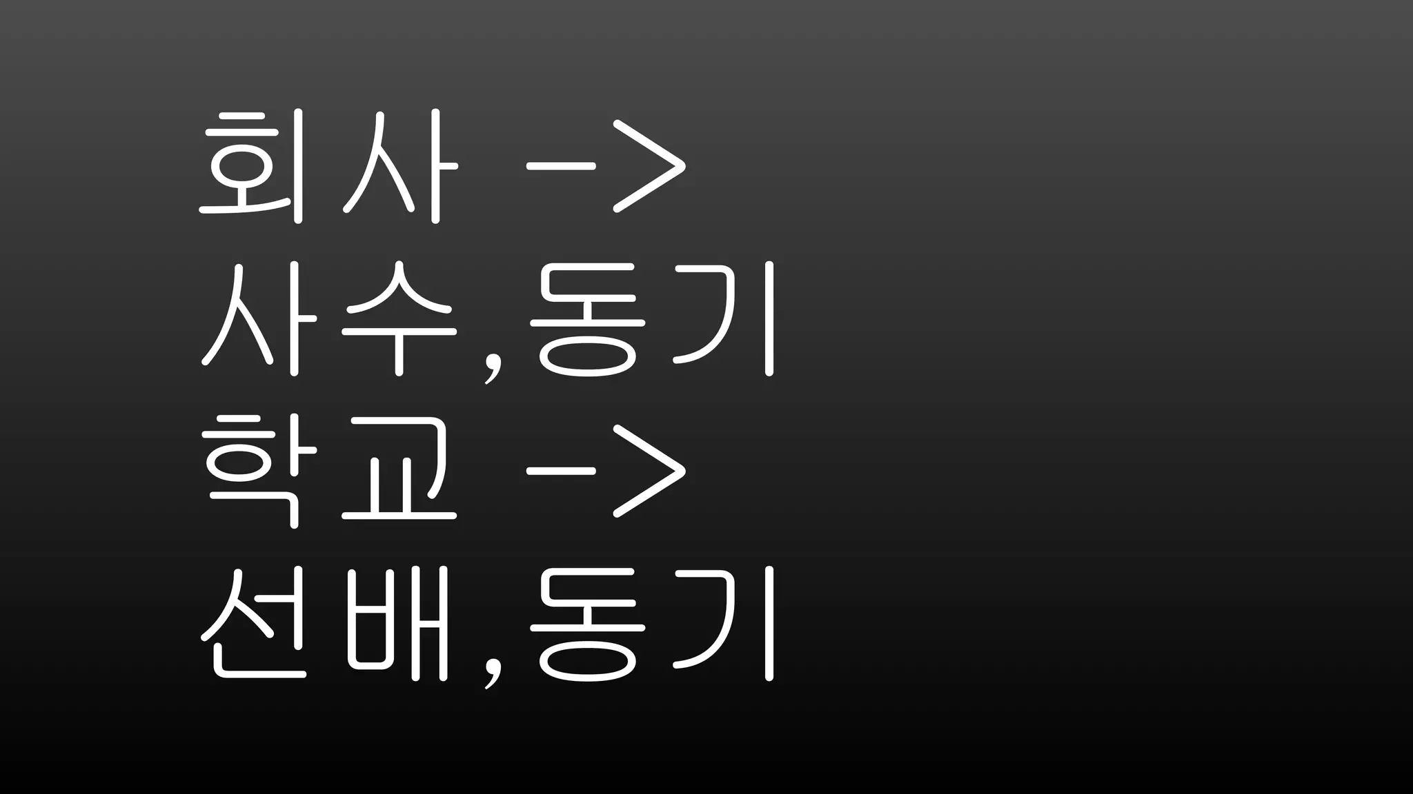 회사 ->
사수,동기
학교 ->
선배,동기
 