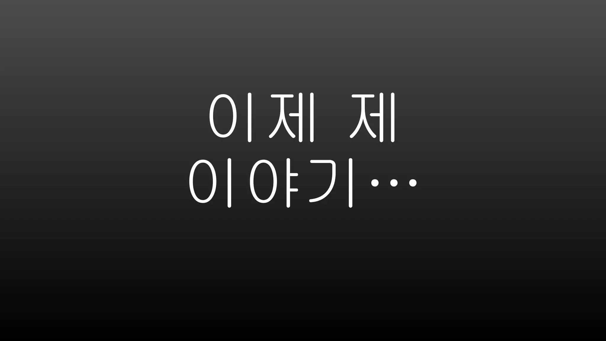 이제 제
이야기…
 