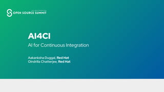 1
AI for Continuous Integration
AI4CI
Aakanksha Duggal, Red Hat
Oindrilla Chatterjee, Red Hat
 