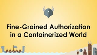 Fine-Grained Authorization
in a Containerized World
 