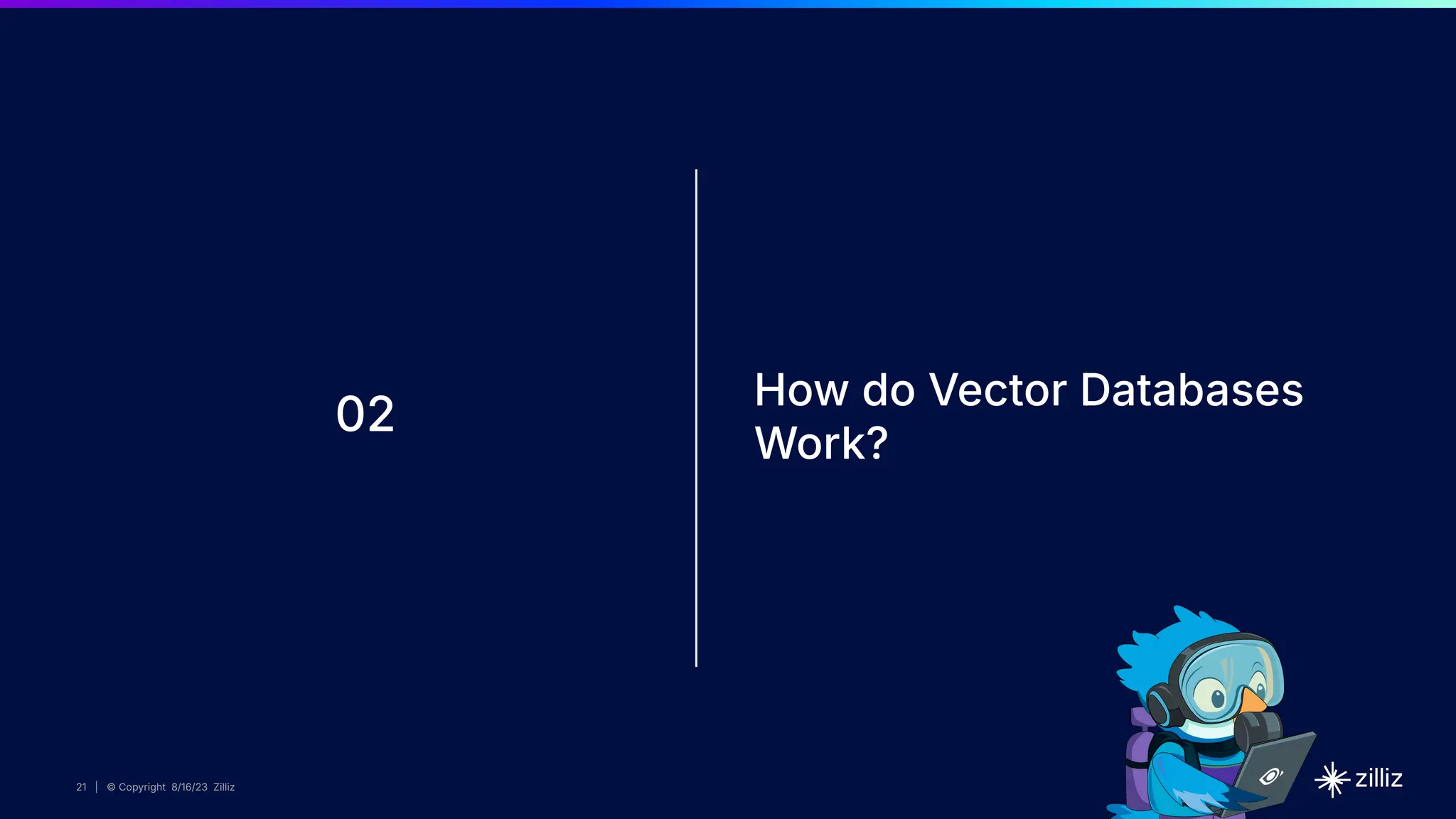 21 | © Copyright 8/16/23 Zilliz
21 | © Copyright 8/16/23 Zilliz
21 | © Copyright 8/16/23 Zilliz
21 | © Copyright 8/16/23 Zilliz
02
How do Vector Databases
Work?
 