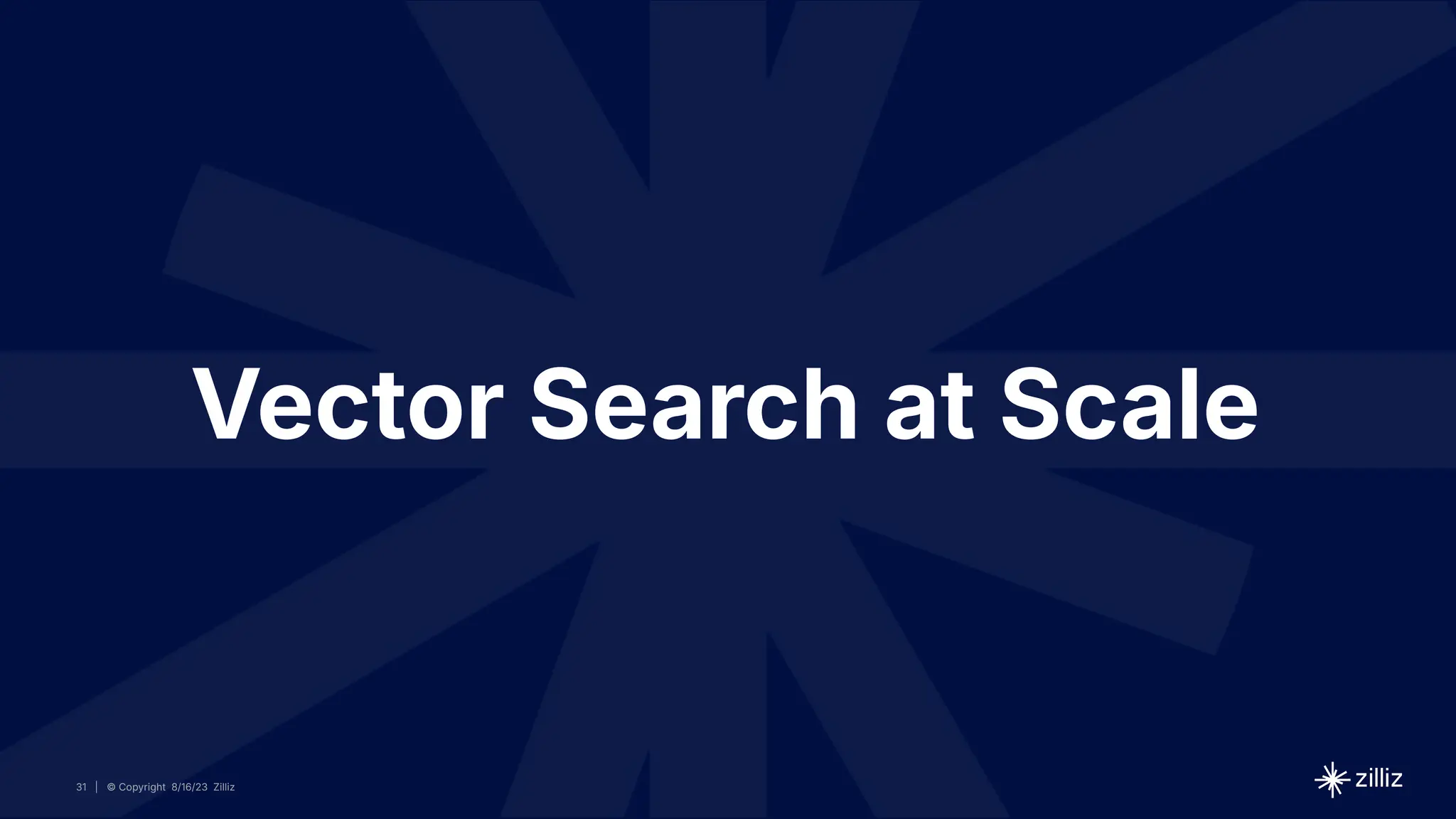 31 | © Copyright 8/16/23 Zilliz
31 | © Copyright 8/16/23 Zilliz
| © Copyright 8/16/23 Zilliz
31
Vector Search at Scale
 