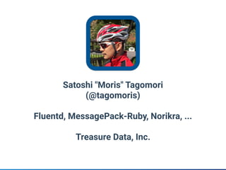 Satoshi "Moris" Tagomori
(@tagomoris)
Fluentd, MessagePack-Ruby, Norikra, ...
Treasure Data, Inc.
 